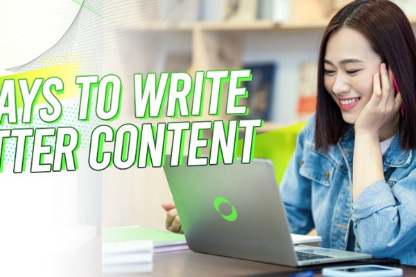 7 WAYS TO WRITE BETTER CONTENT